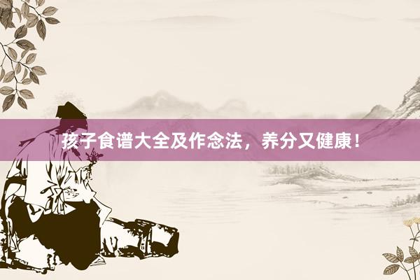 孩子食谱大全及作念法,养分又健康!
