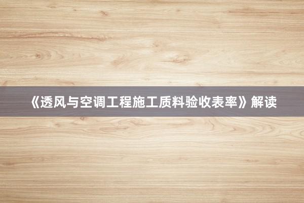 《透风与空调工程施工质料验收表率》解读